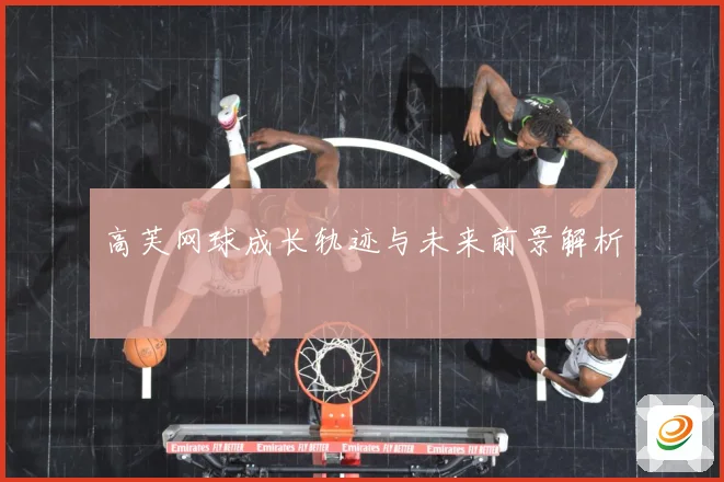 高芙网球成长轨迹与未来前景解析