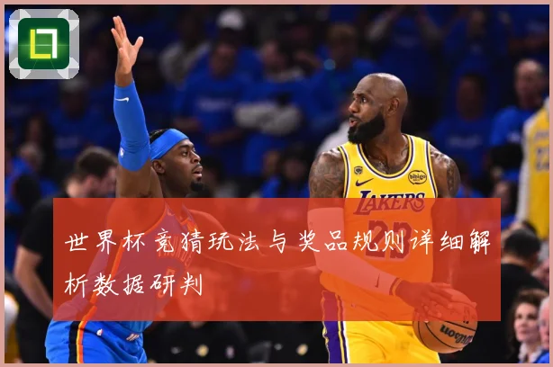 世界杯竞猜玩法与奖品规则详细解析数据研判