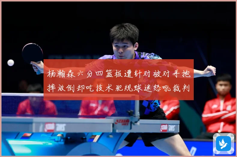 杨瀚森六分四篮板遭针对被对手抱摔放倒却吃技术犯规球迷怒吼裁判赛场复盘