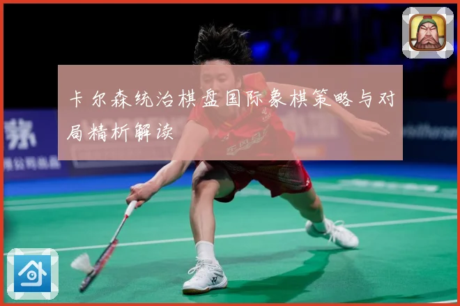 卡尔森统治棋盘国际象棋策略与对局精析解读
