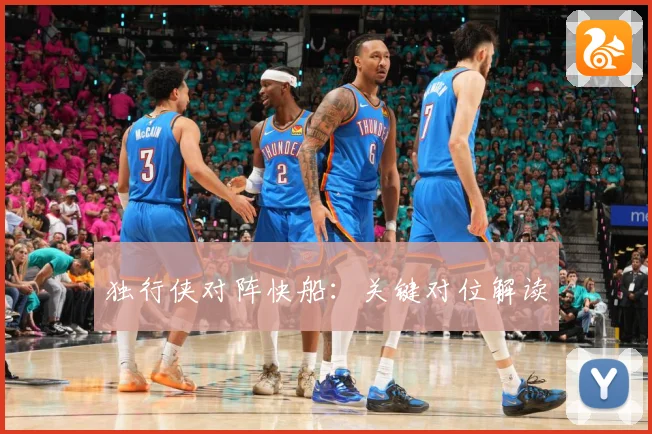 独行侠对阵快船：关键对位解读