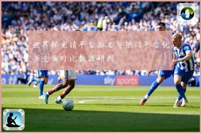 世界杯竞猜平台排名与热门平台优劣全面对比数据研判