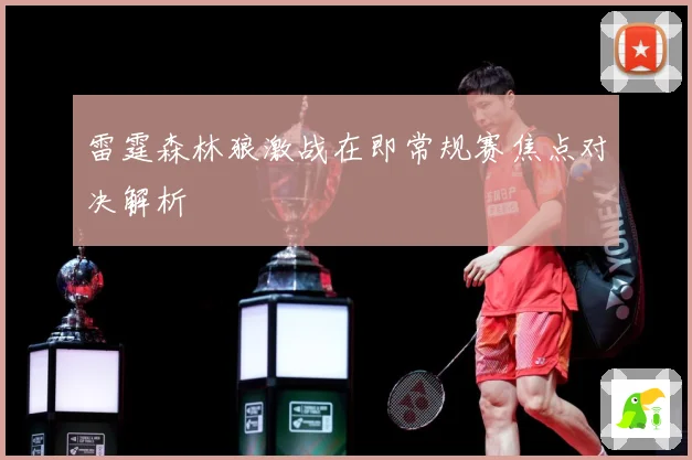 雷霆森林狼激战在即常规赛焦点对决解析