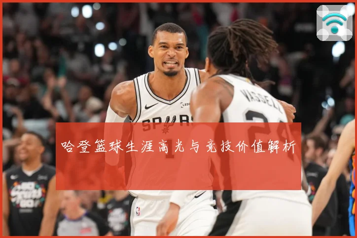 哈登篮球生涯高光与竞技价值解析