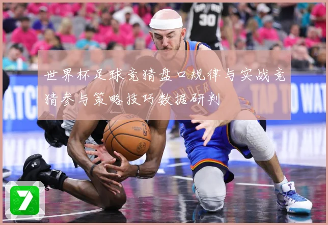 世界杯足球竞猜盘口规律与实战竞猜参与策略技巧数据研判