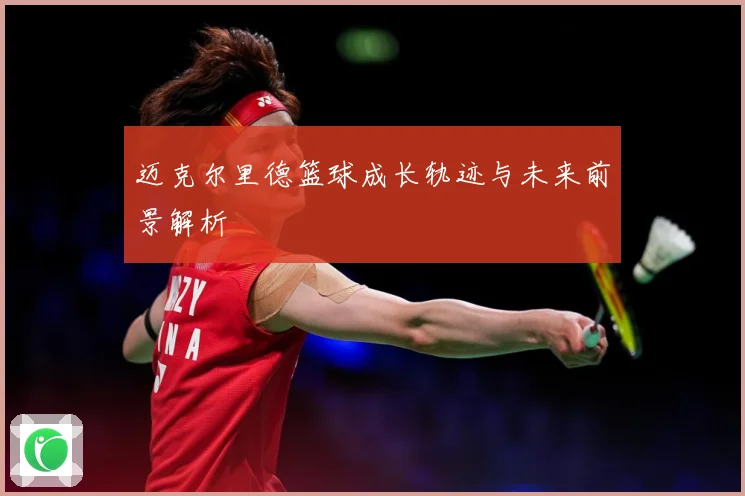 迈克尔里德篮球成长轨迹与未来前景解析