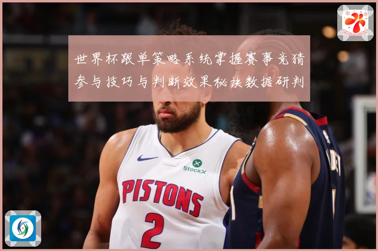 世界杯跟单策略系统掌握赛事竞猜参与技巧与判断效果秘诀数据研判