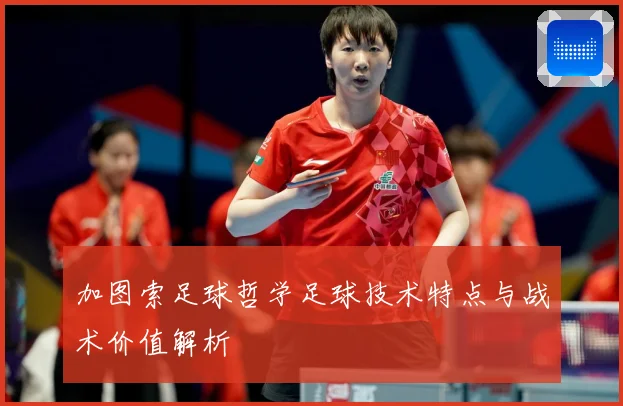 加图索足球哲学足球技术特点与战术价值解析