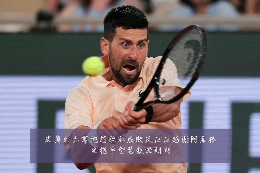 皮奥利无需抱怨欧冠成败反应应感谢阿莱格里指导智慧数据研判